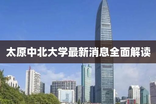 太原中北大學(xué)最新消息全面解讀
