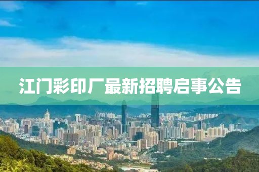 江門彩印廠最新招聘啟事公告