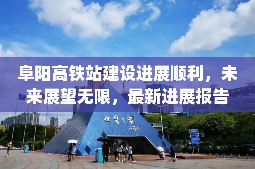阜陽高鐵站建設進展順利，未來展望無限，最新進展報告