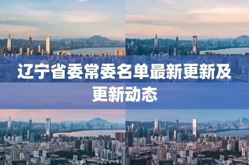 遼寧省委常委名單最新更新及更新動態(tài)