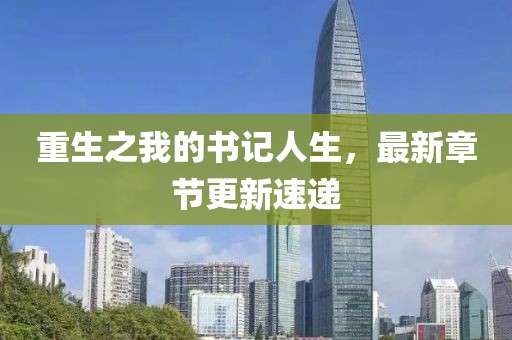 重生之我的書記人生，最新章節(jié)更新速遞