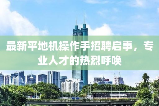 最新平地機(jī)操作手招聘啟事，專業(yè)人才的熱烈呼喚