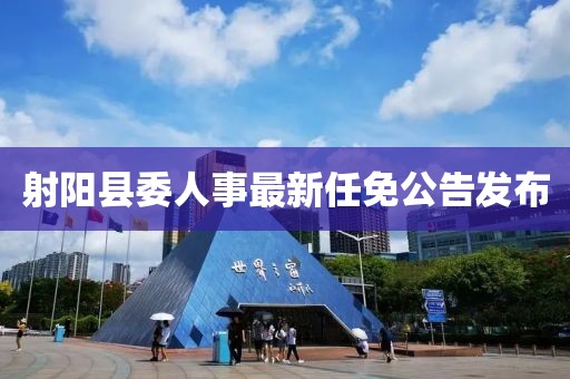 射陽(yáng)縣委人事最新任免公告發(fā)布