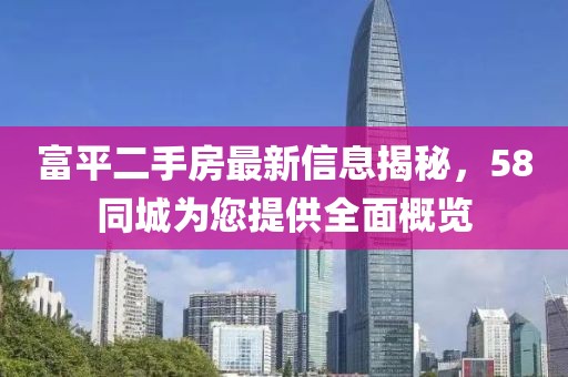 富平二手房最新信息揭秘，58同城為您提供全面概覽