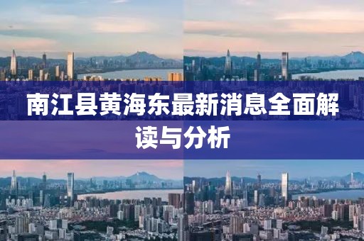 南江縣黃海東最新消息全面解讀與分析