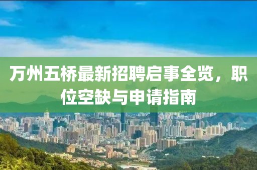 萬州五橋最新招聘啟事全覽，職位空缺與申請指南