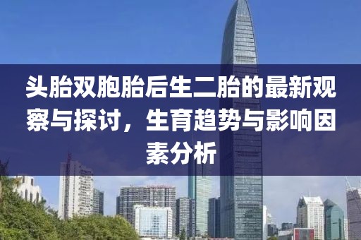 頭胎雙胞胎后生二胎的最新觀察與探討，生育趨勢(shì)與影響因素分析