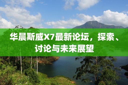 華晨斯威X7最新論壇，探索、討論與未來展望