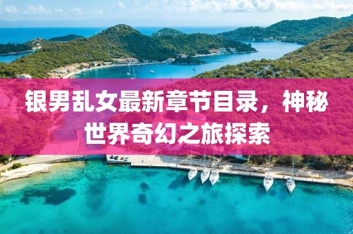 銀男亂女最新章節(jié)目錄，神秘世界奇幻之旅探索