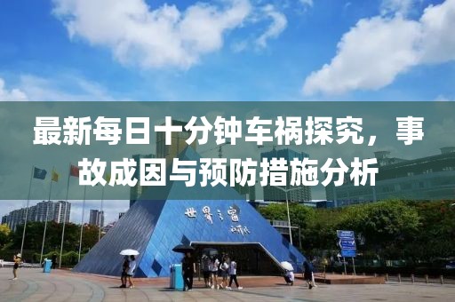最新每日十分鐘車禍探究，事故成因與預(yù)防措施分析