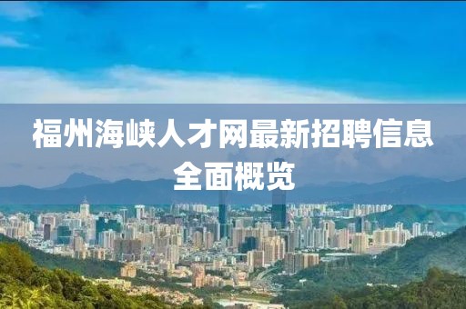 福州海峽人才網(wǎng)最新招聘信息全面概覽