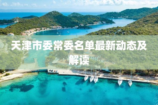 天津市委常委名單最新動態(tài)及解讀