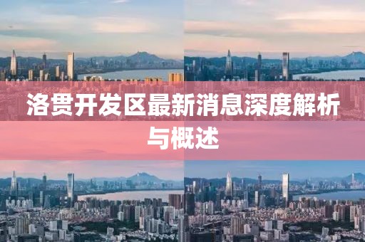 洛貫開發(fā)區(qū)最新消息深度解析與概述