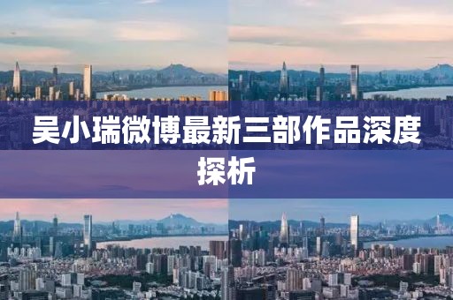 吳小瑞微博最新三部作品深度探析