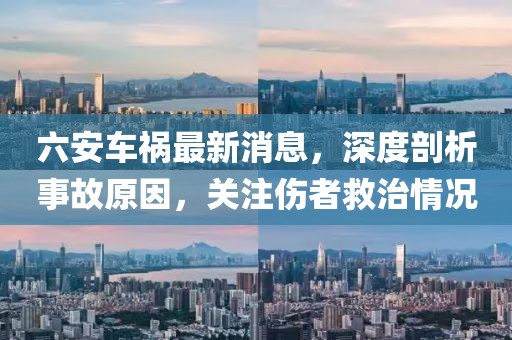 六安車禍最新消息，深度剖析事故原因，關(guān)注傷者救治情況