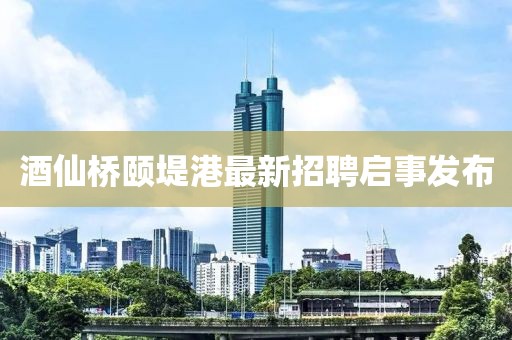 酒仙橋頤堤港最新招聘啟事發(fā)布