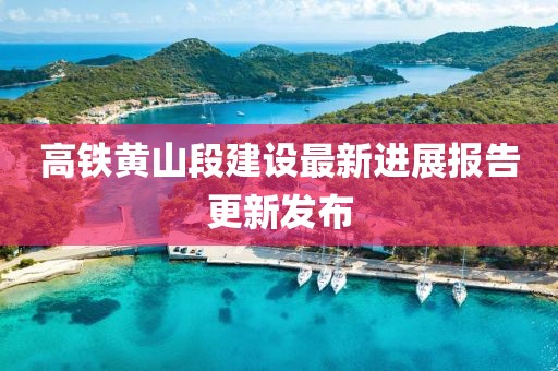 高鐵黃山段建設(shè)最新進(jìn)展報告更新發(fā)布