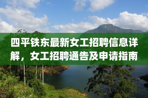 四平鐵東最新女工招聘信息詳解，女工招聘通告及申請(qǐng)指南