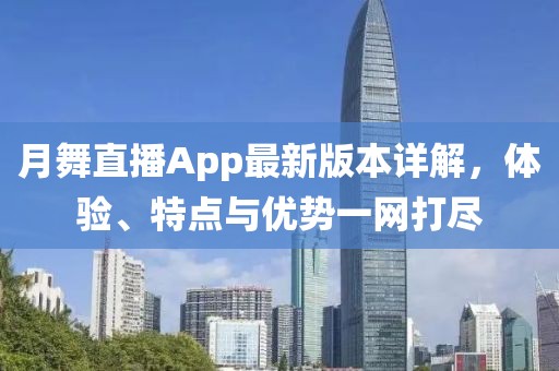 月舞直播App最新版本詳解，體驗(yàn)、特點(diǎn)與優(yōu)勢(shì)一網(wǎng)打盡