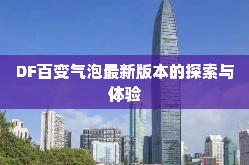 DF百變氣泡最新版本的探索與體驗