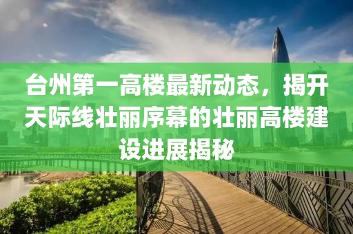 臺(tái)州第一高樓最新動(dòng)態(tài)，揭開天際線壯麗序幕的壯麗高樓建設(shè)進(jìn)展揭秘