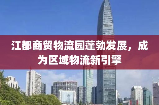 江都商貿(mào)物流園蓬勃發(fā)展，成為區(qū)域物流新引擎
