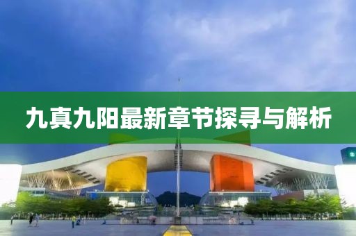 九真九陽最新章節(jié)探尋與解析