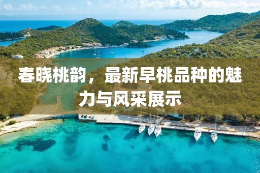 春曉桃韻，最新早桃品種的魅力與風采展示