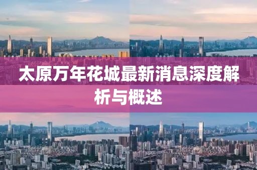 太原萬年花城最新消息深度解析與概述