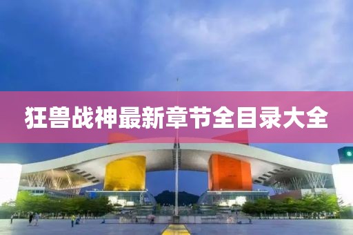 狂獸戰(zhàn)神最新章節(jié)全目錄大全
