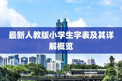最新人教版小學生字表及其詳解概覽