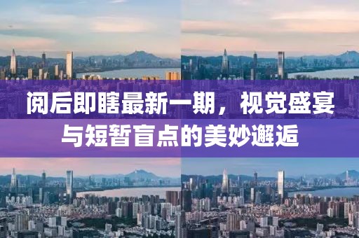 閱后即瞎最新一期，視覺盛宴與短暫盲點(diǎn)的美妙邂逅