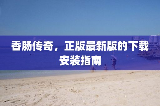 香腸傳奇，正版最新版的下載安裝指南