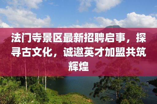 法門寺景區(qū)最新招聘啟事，探尋古文化，誠邀英才加盟共筑輝煌