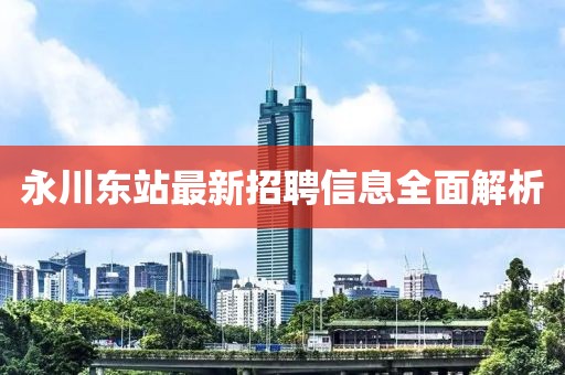 永川東站最新招聘信息全面解析