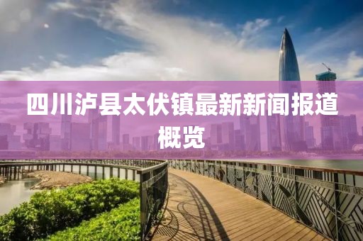 四川瀘縣太伏鎮(zhèn)最新新聞報(bào)道概覽