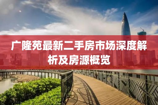 廣隆苑最新二手房市場深度解析及房源概覽