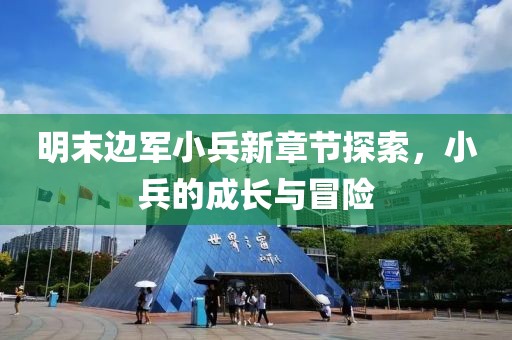明末邊軍小兵新章節(jié)探索，小兵的成長與冒險(xiǎn)