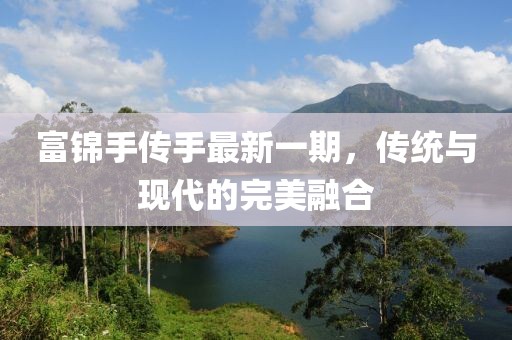 富錦手傳手最新一期，傳統(tǒng)與現(xiàn)代的完美融合