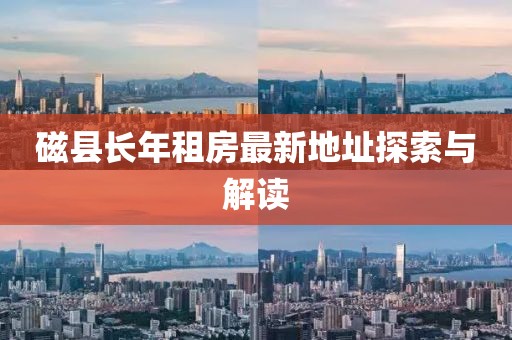 磁縣長年租房最新地址探索與解讀