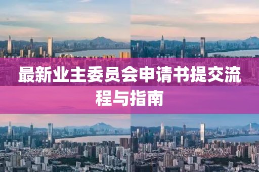 最新業(yè)主委員會申請書提交流程與指南