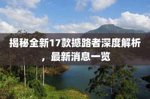揭秘全新17款撼路者深度解析，最新消息一覽