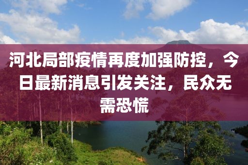 河北局部疫情再度加強(qiáng)防控，今日最新消息引發(fā)關(guān)注，民眾無需恐慌