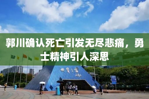 郭川確認死亡引發(fā)無盡悲痛，勇士精神引人深思
