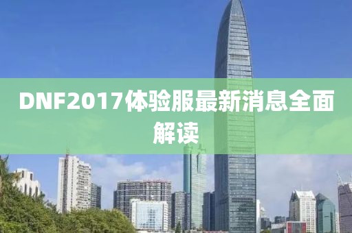 DNF2017體驗(yàn)服最新消息全面解讀
