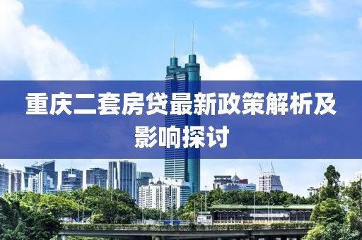 重慶二套房貸最新政策解析及影響探討