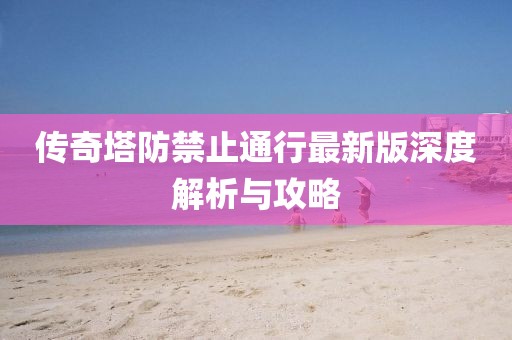 傳奇塔防禁止通行最新版深度解析與攻略