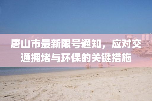 唐山市最新限號(hào)通知，應(yīng)對(duì)交通擁堵與環(huán)保的關(guān)鍵措施