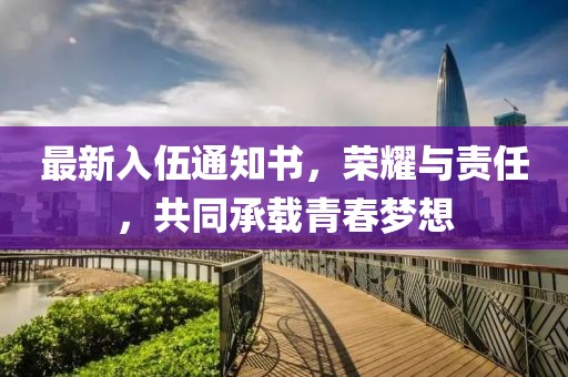 最新入伍通知書，榮耀與責任，共同承載青春夢想