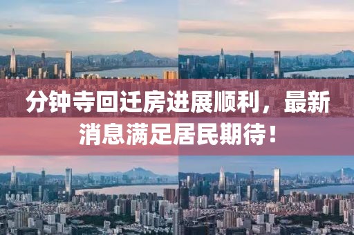 分鐘寺回遷房進(jìn)展順利，最新消息滿足居民期待！